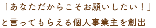 サブタイトル「あなただからこそお願いしたい！」と言ってもらえる個人事業主を創出